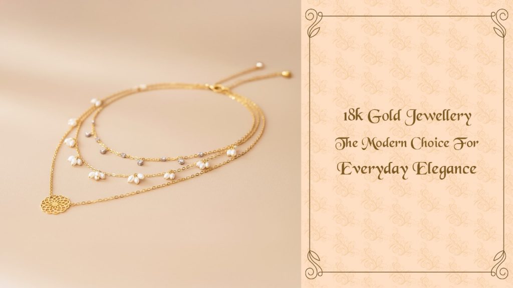 18K Gold Jewellery: The Modern Choice for Everyday Elegance